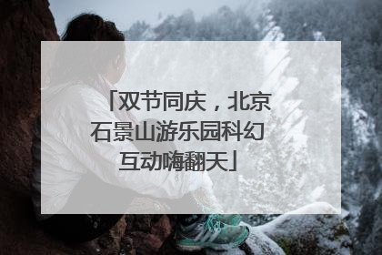 双节同庆，北京石景山游乐园科幻互动嗨翻天